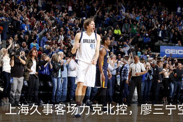 上海久事客场力克北控，廖三宁空砍34分成“孤胆英雄