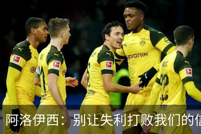 阿洛伊西：别让失利打败我们的信心！